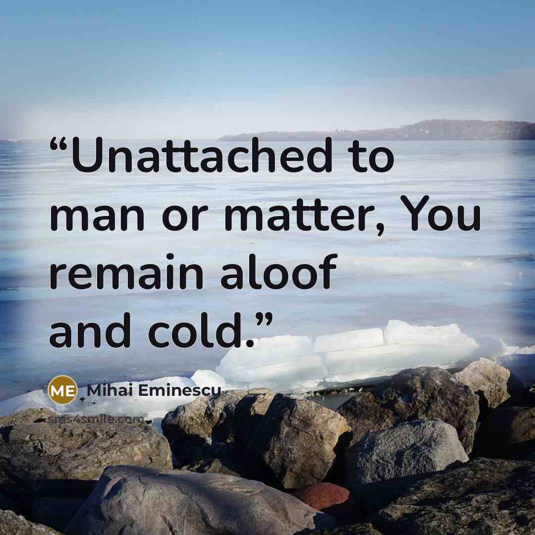 “Unattached to man or matter, You remain aloof and cold.” quote by Mihai Eminescu