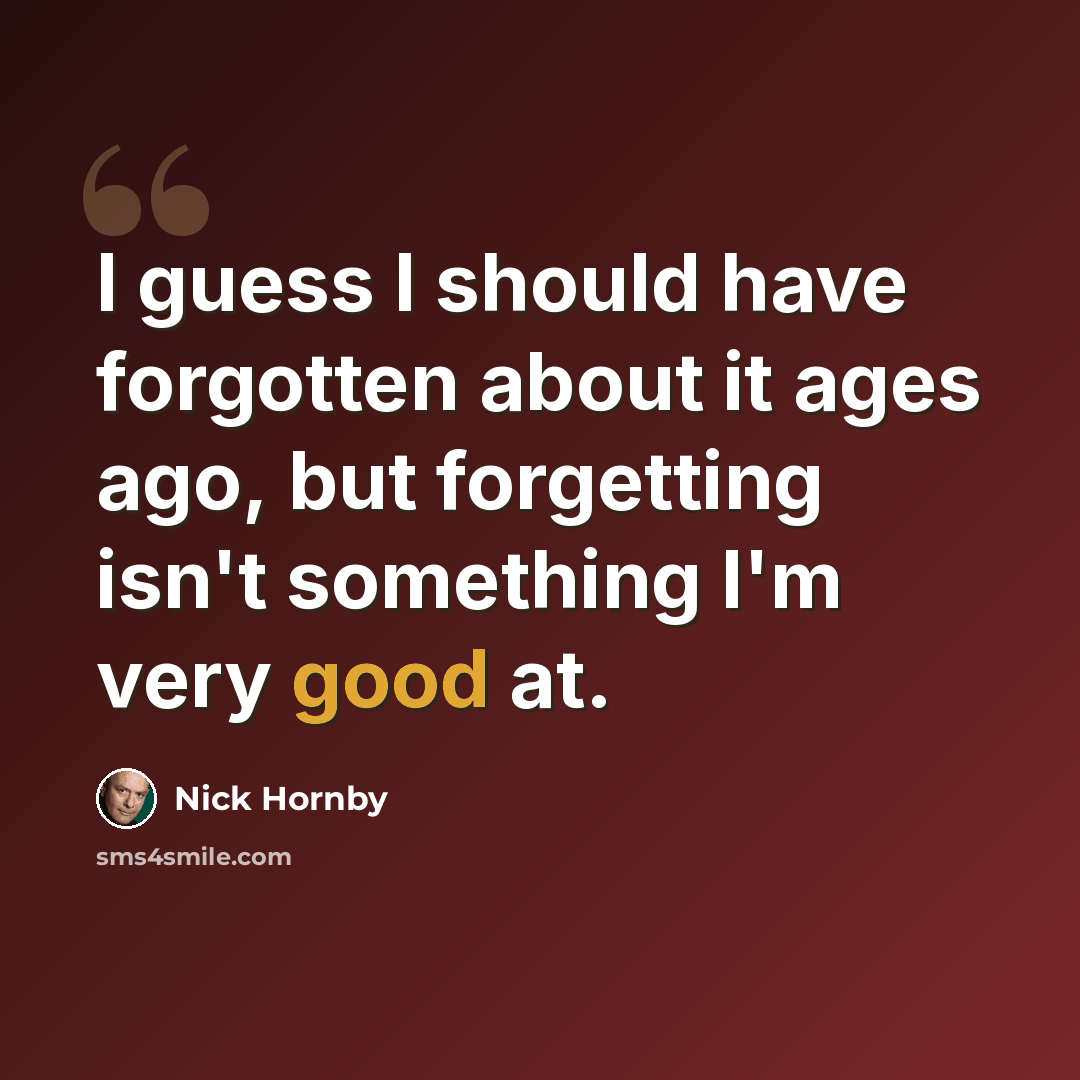 “I guess I should have forgotten about it ages ago, but forgetting isn't something I'm very good at.” quote by Nick Hornby