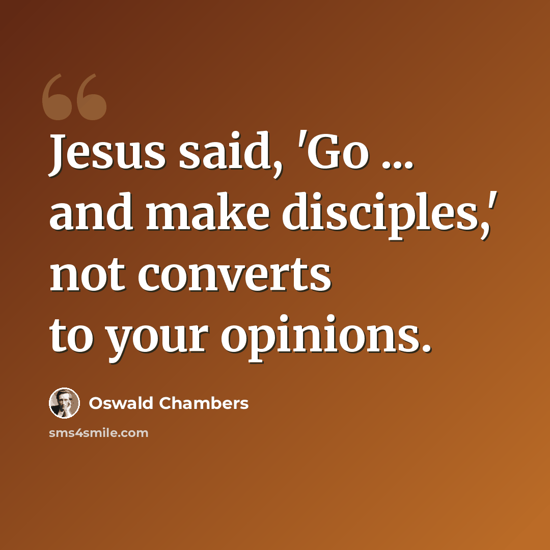 “Jesus said, 'Go ... and make disciples,' not converts to your opinions.” quote by Oswald Chambers