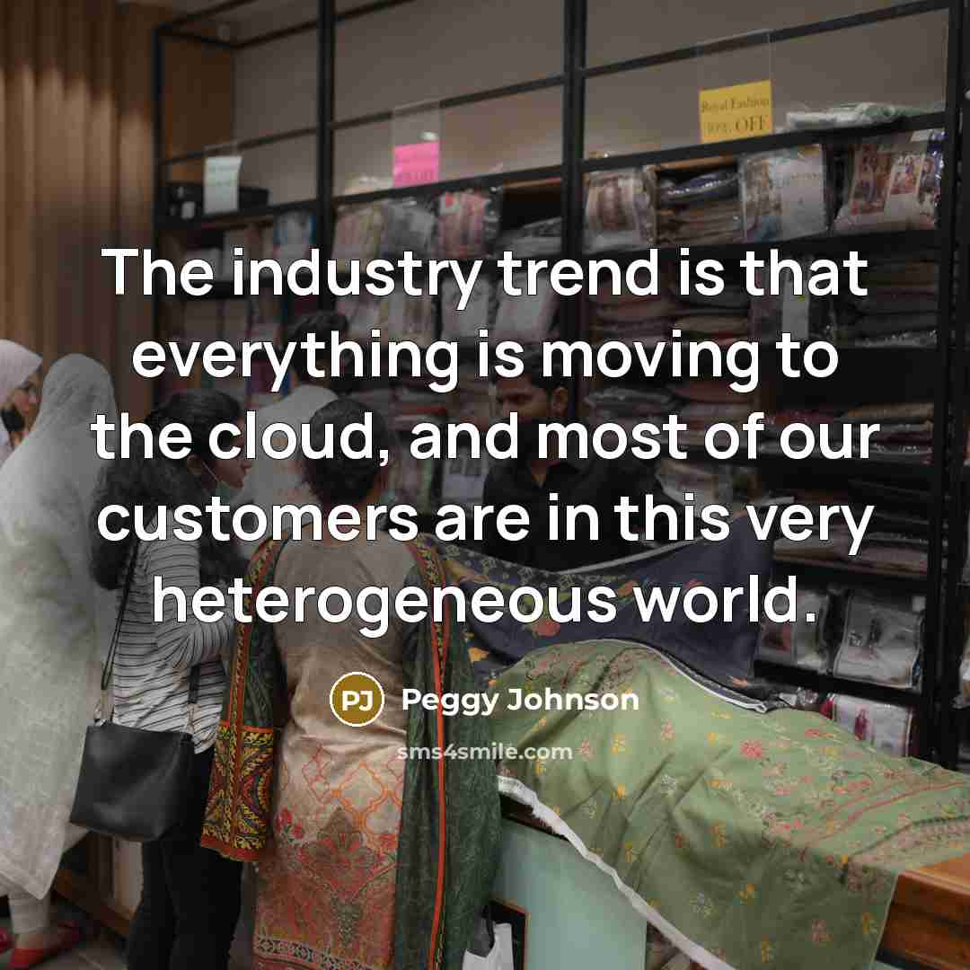 “The industry trend is that everything is moving to the cloud, and most of our customers are in this very heterogeneous world.” quote by Peggy Johnson