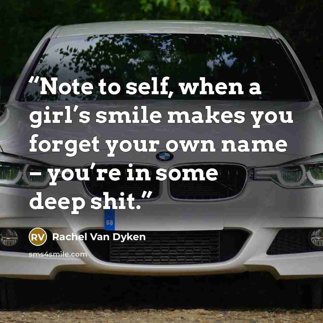 “Note to self, when a girl’s smile makes you forget your own name – you’re in some deep shit.” quote by Rachel Van Dyken