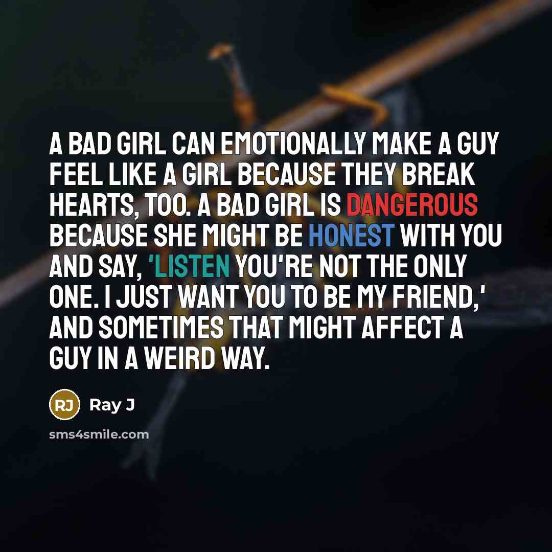 “A bad girl can emotionally make a guy feel like a girl because they break hearts, too. A bad girl is dangerous because she might be honest with you and say, 'Listen you're not the only one. I just want you to be my friend,' and sometimes that might affect a guy in a weird way.” quote by Ray J
