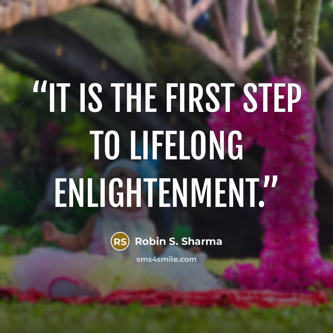“It is the first step to lifelong enlightenment.” quote by Robin S. Sharma