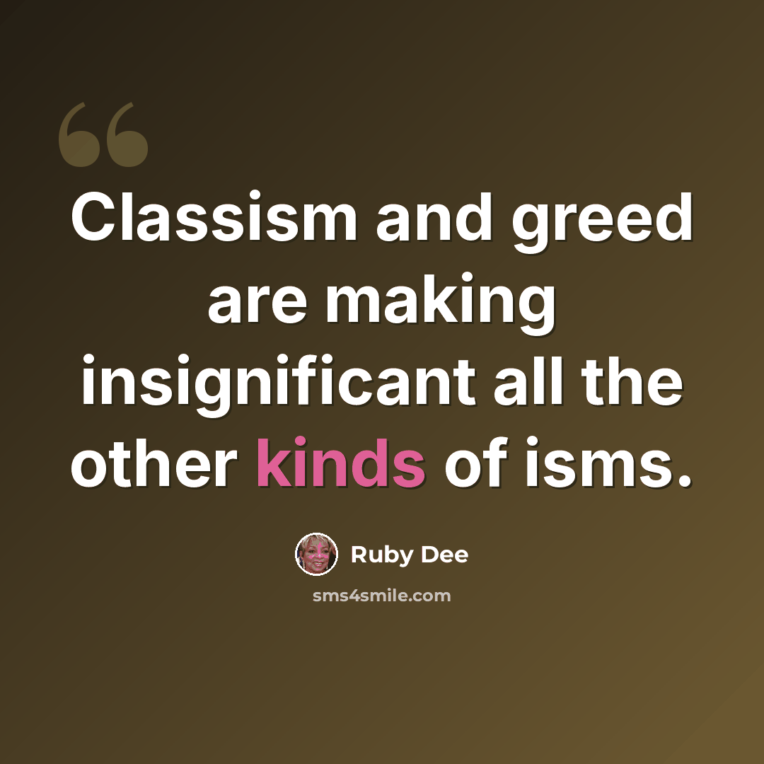 “Classism and greed are making insignificant all the other kinds of isms.” quote by Ruby Dee