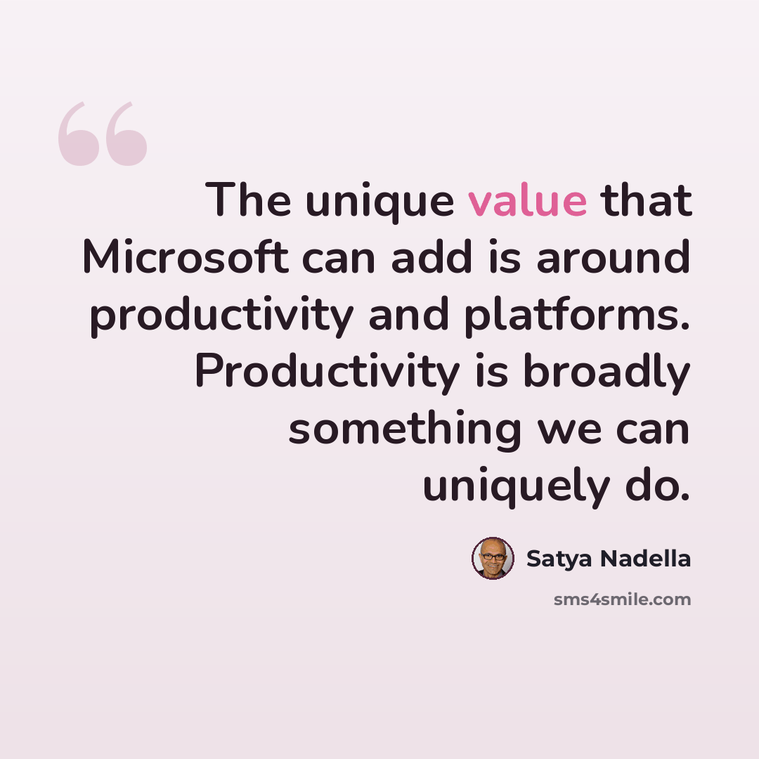 “The unique value that Microsoft can add is around productivity and platforms. Productivity is broadly something we can uniquely do.” quote by Satya Nadella