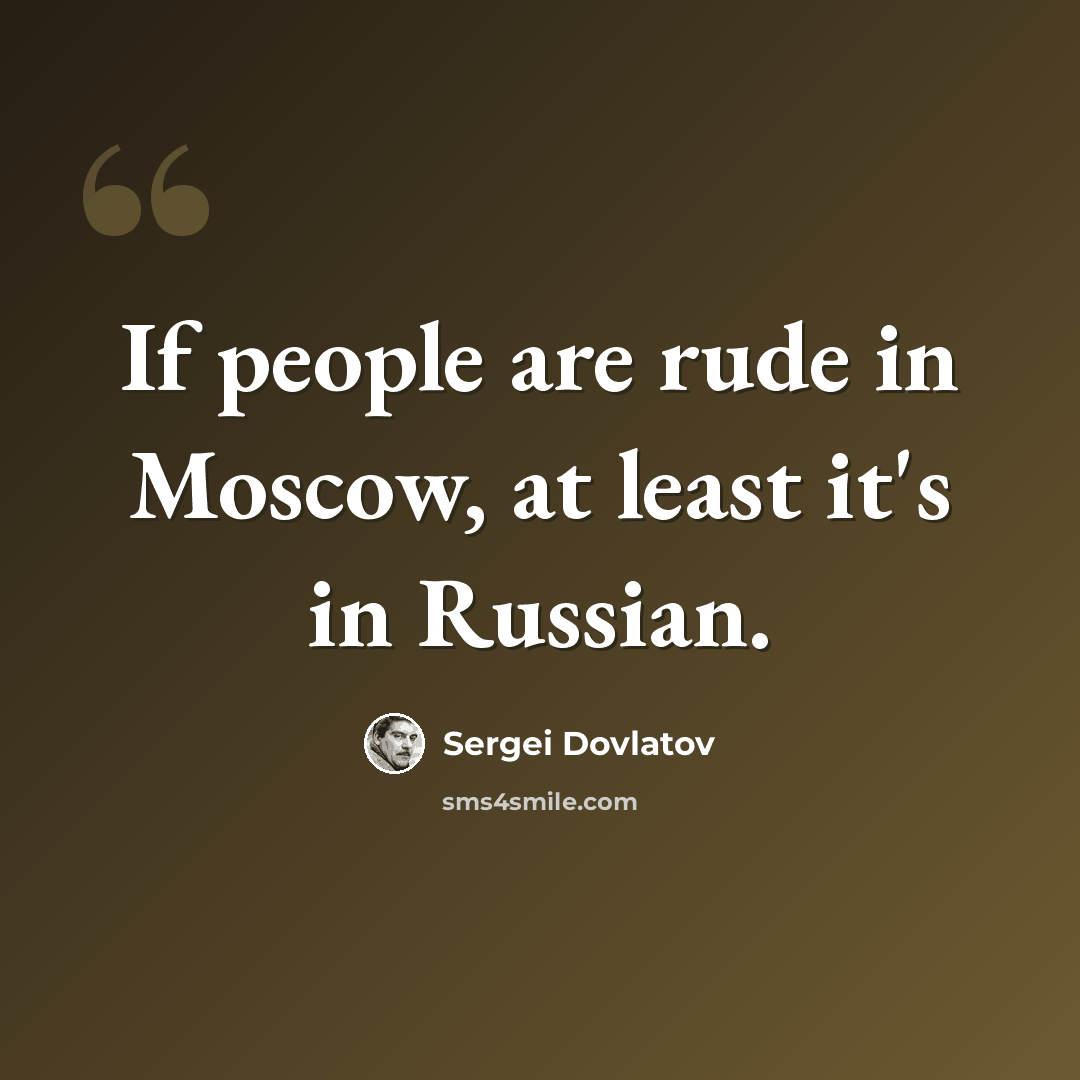 “If people are rude in Moscow, at least it's in Russian.” quote by Sergei Dovlatov