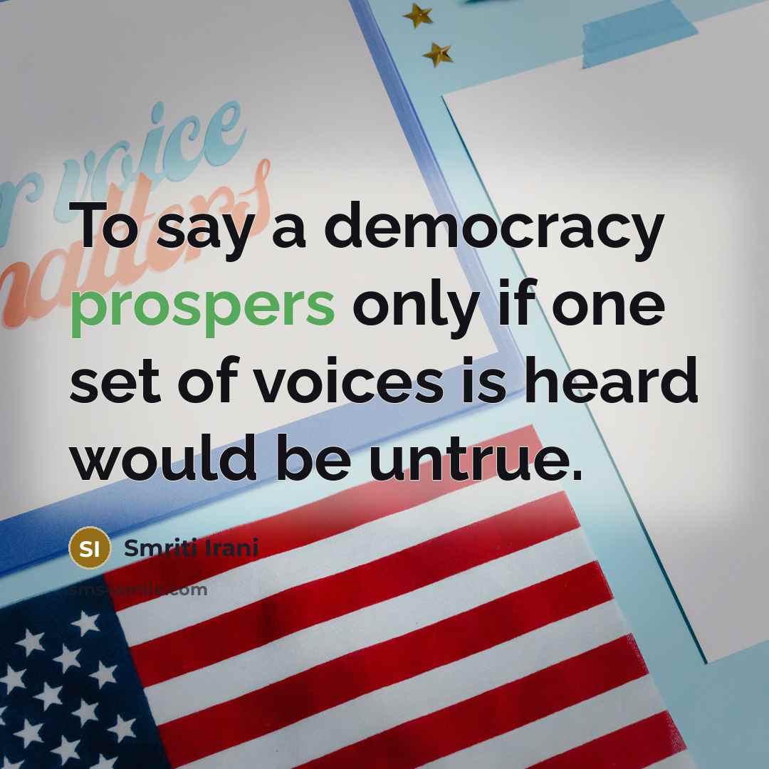 “To say a democracy prospers only if one set of voices is heard would be untrue.” quote by Smriti Irani