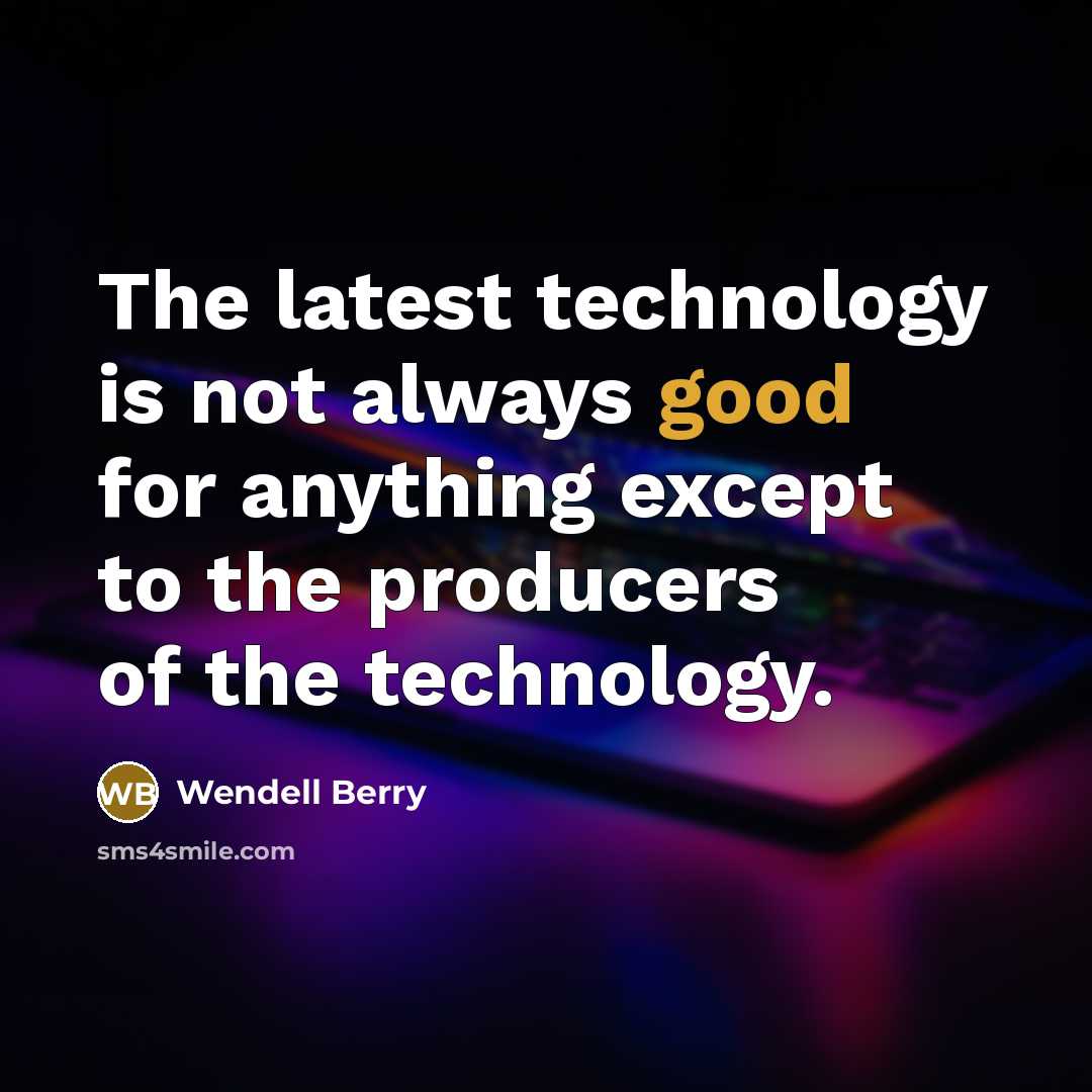 “The latest technology is not always good for anything except to the producers of the technology.” quote by Wendell Berry