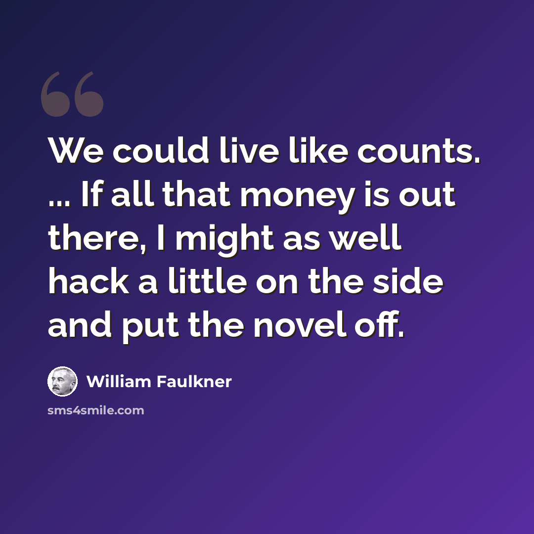 “We could live like counts. ... If all that money is out there, I might as well hack a little on the side and put the novel off.” quote by William Faulkner