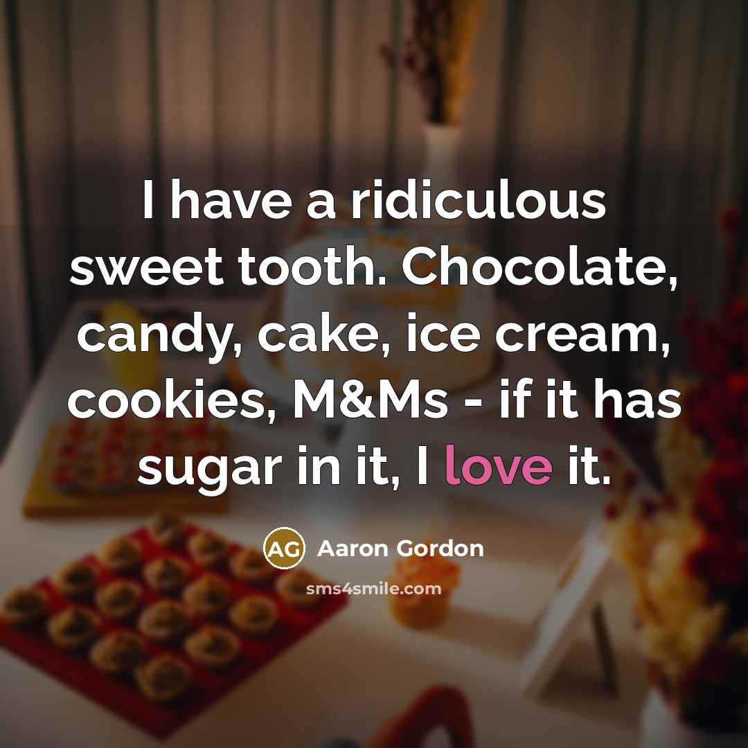 “I have a ridiculous sweet tooth. Chocolate, candy, cake, ice cream, cookies, M&Ms - if it has sugar in it, I love it.” quote by Aaron Gordon