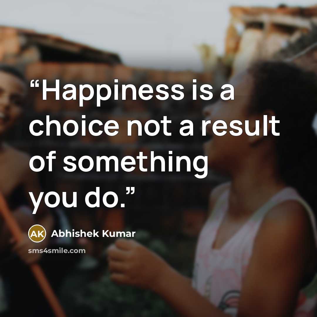 “Happiness is a choice not a result of something you do.” quote by Abhishek Kumar
