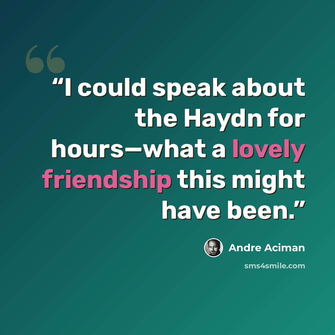 “I could speak about the Haydn for hours—what a lovely friendship this might have been.” quote by André Aciman