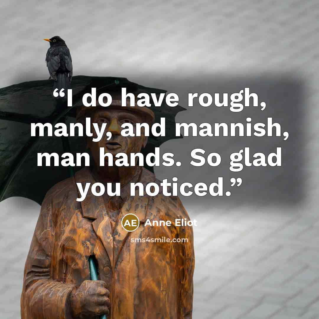 “I do have rough, manly, and mannish, man hands. So glad you noticed.” quote by Anne Eliot