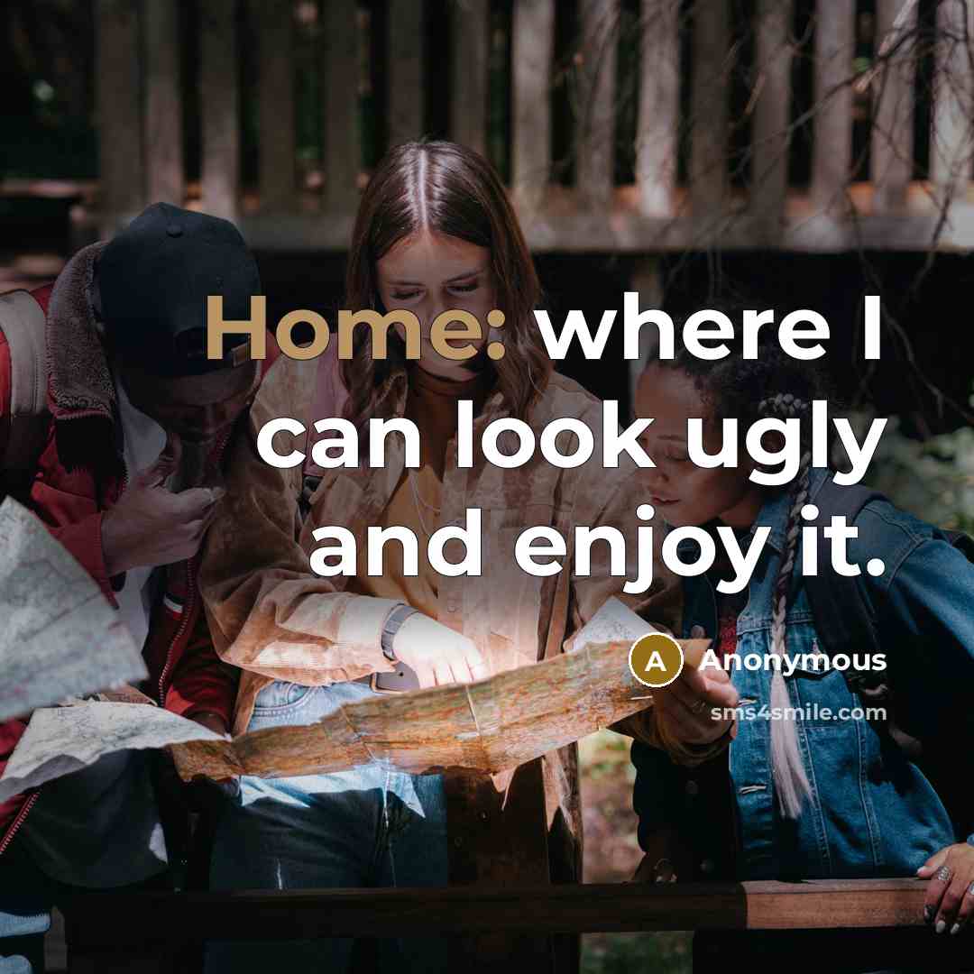 “Home: where I can look ugly and enjoy it.” quote by Anonymous