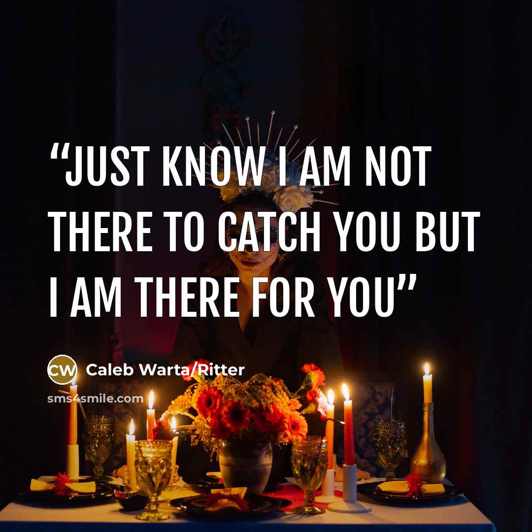 “Just know I am Not there to catch you But I am there for you” quote by Caleb Warta/Ritter