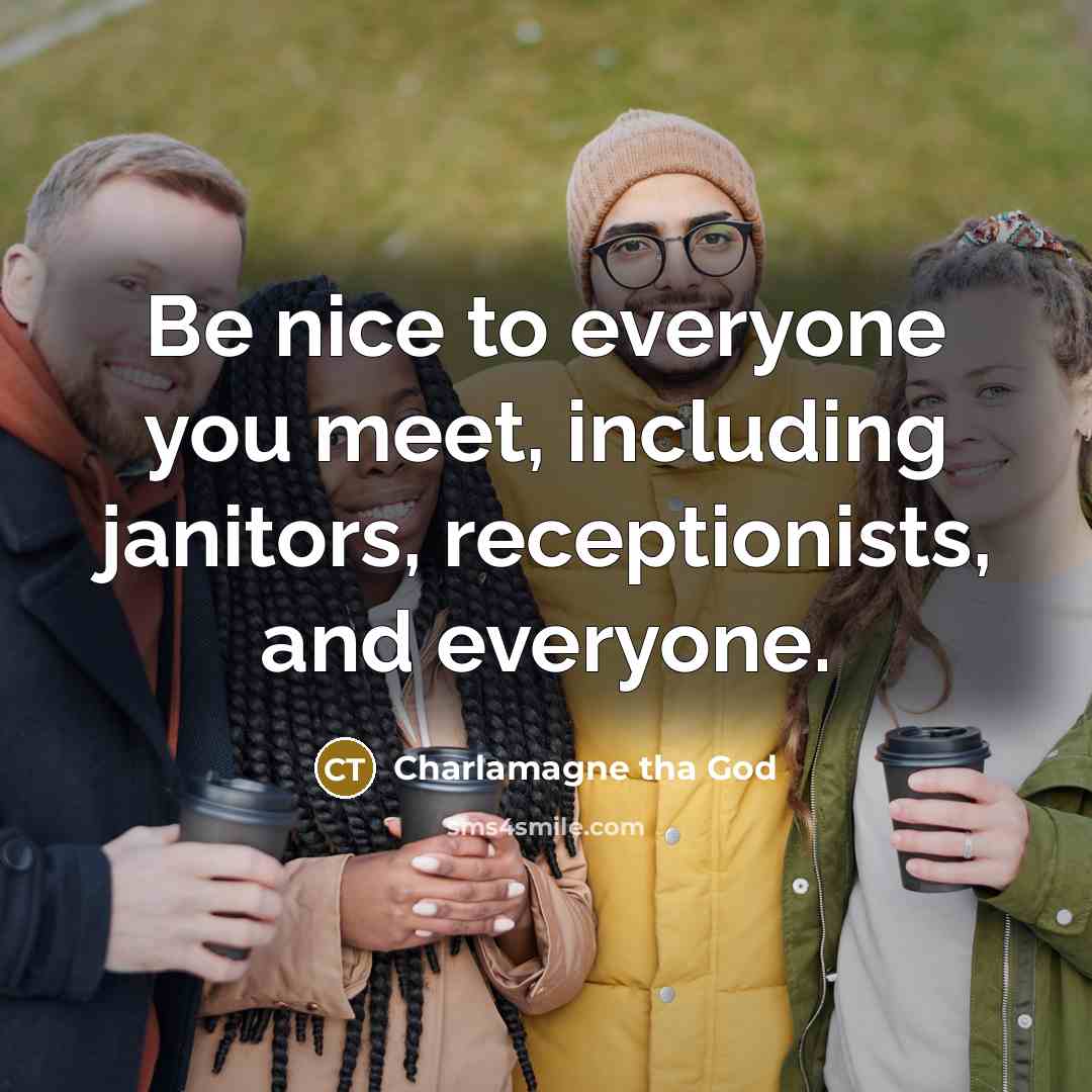 “Be nice to everyone you meet, including janitors, receptionists, and everyone.” quote by Charlamagne tha God