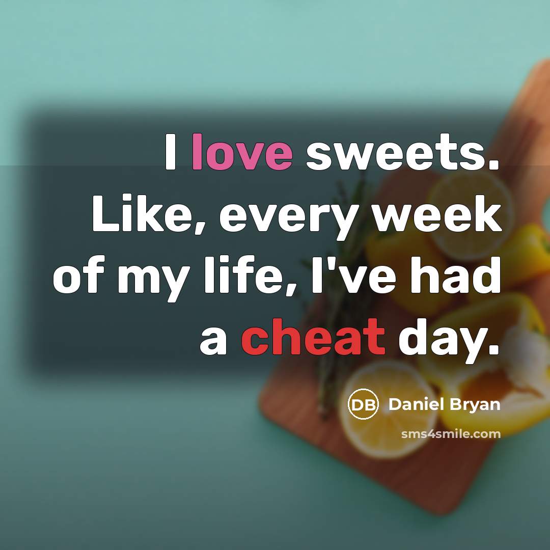 “I love sweets. Like, every week of my life, I've had a cheat day.” quote by Daniel Bryan