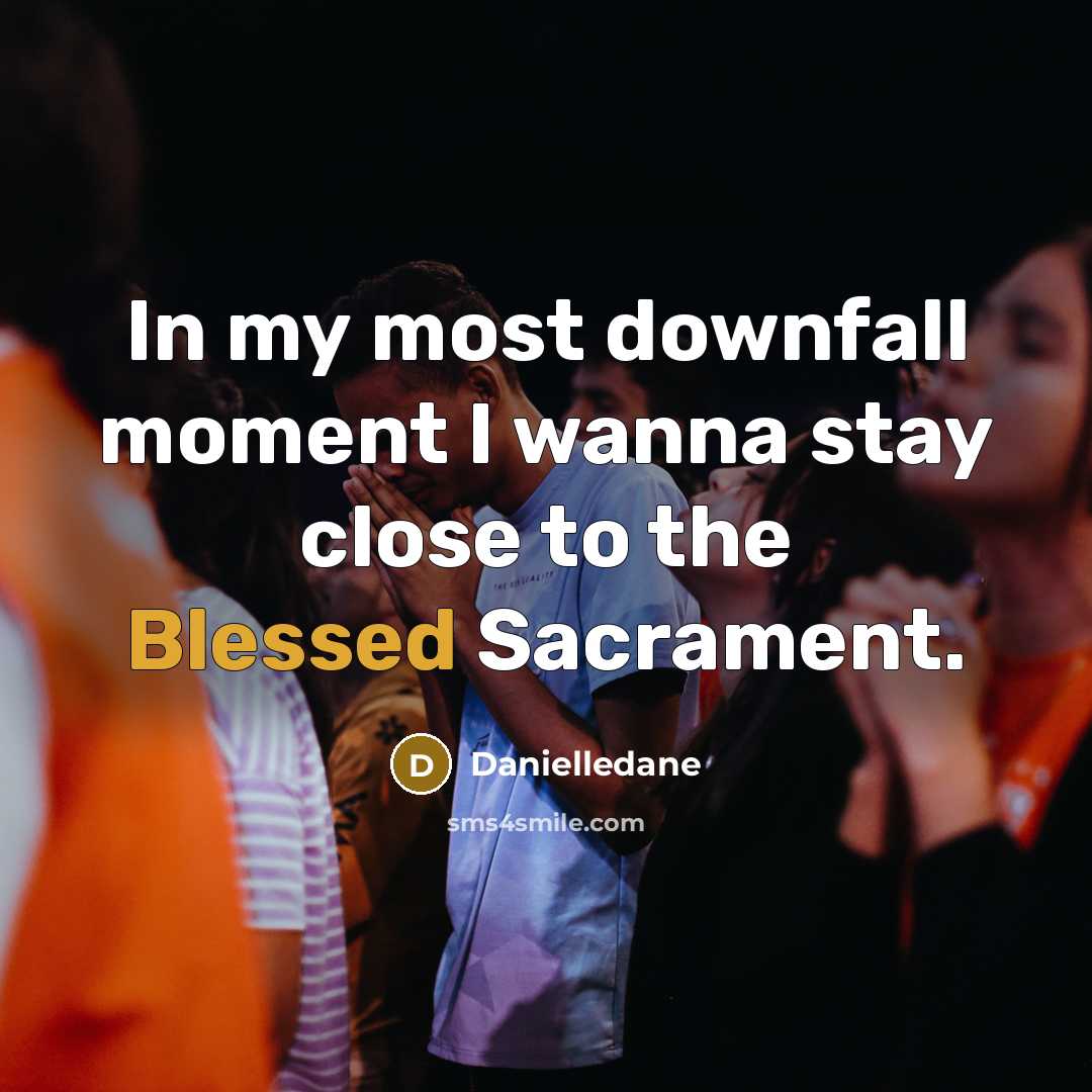 “In my most downfall moment I wanna stay close to the Blessed Sacrament.” quote by Danielledane