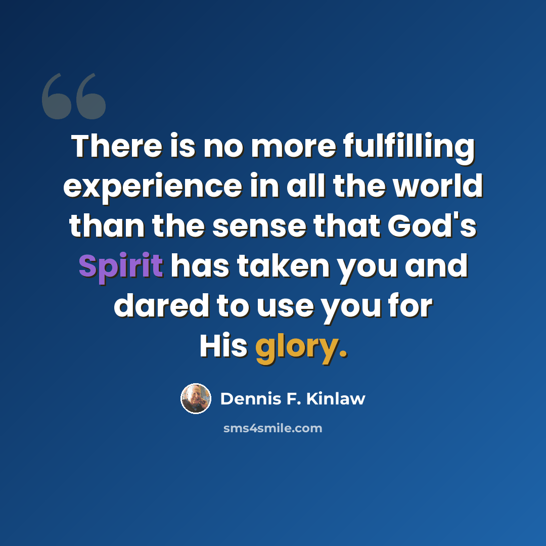 “There is no more fulfilling experience in all the world than the sense that God's Spirit has taken you and dared to use you for His glory.” quote by Dennis F. Kinlaw