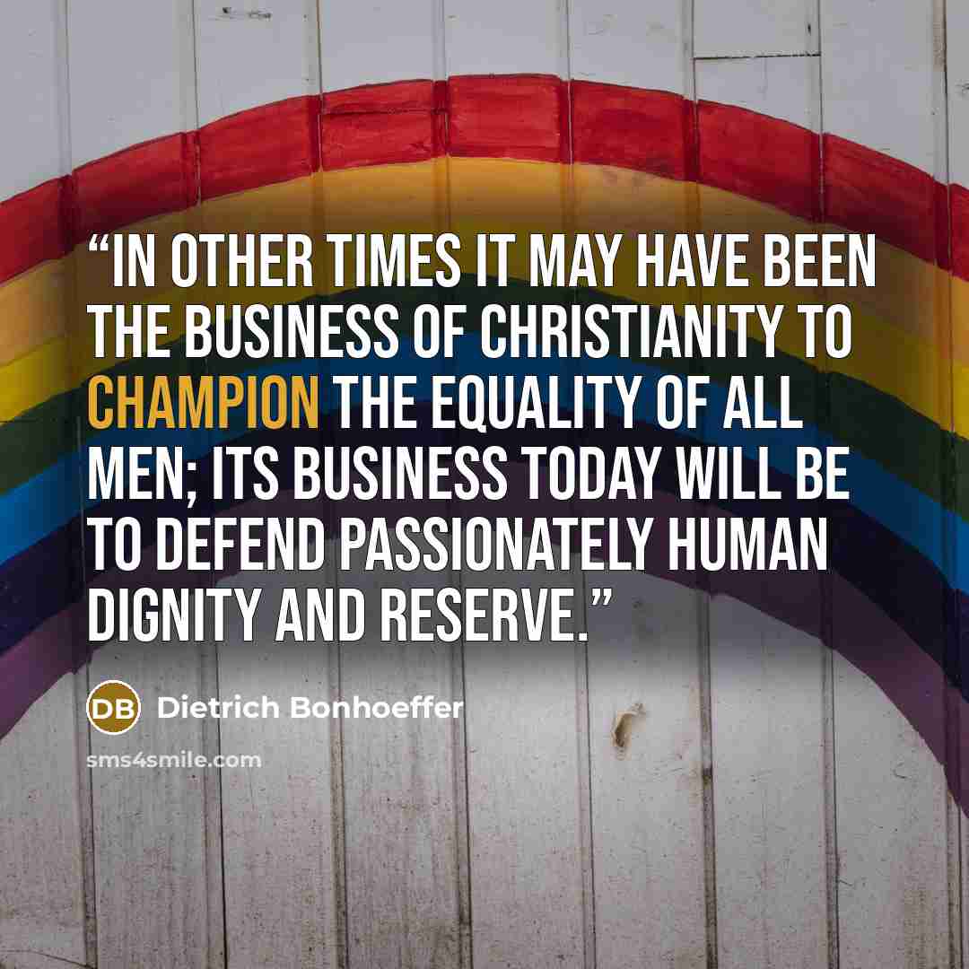 “In other times it may have been the business of Christianity to champion the equality of all men; its business today will be to defend passionately human dignity and reserve.” quote by Dietrich Bonhoeffer