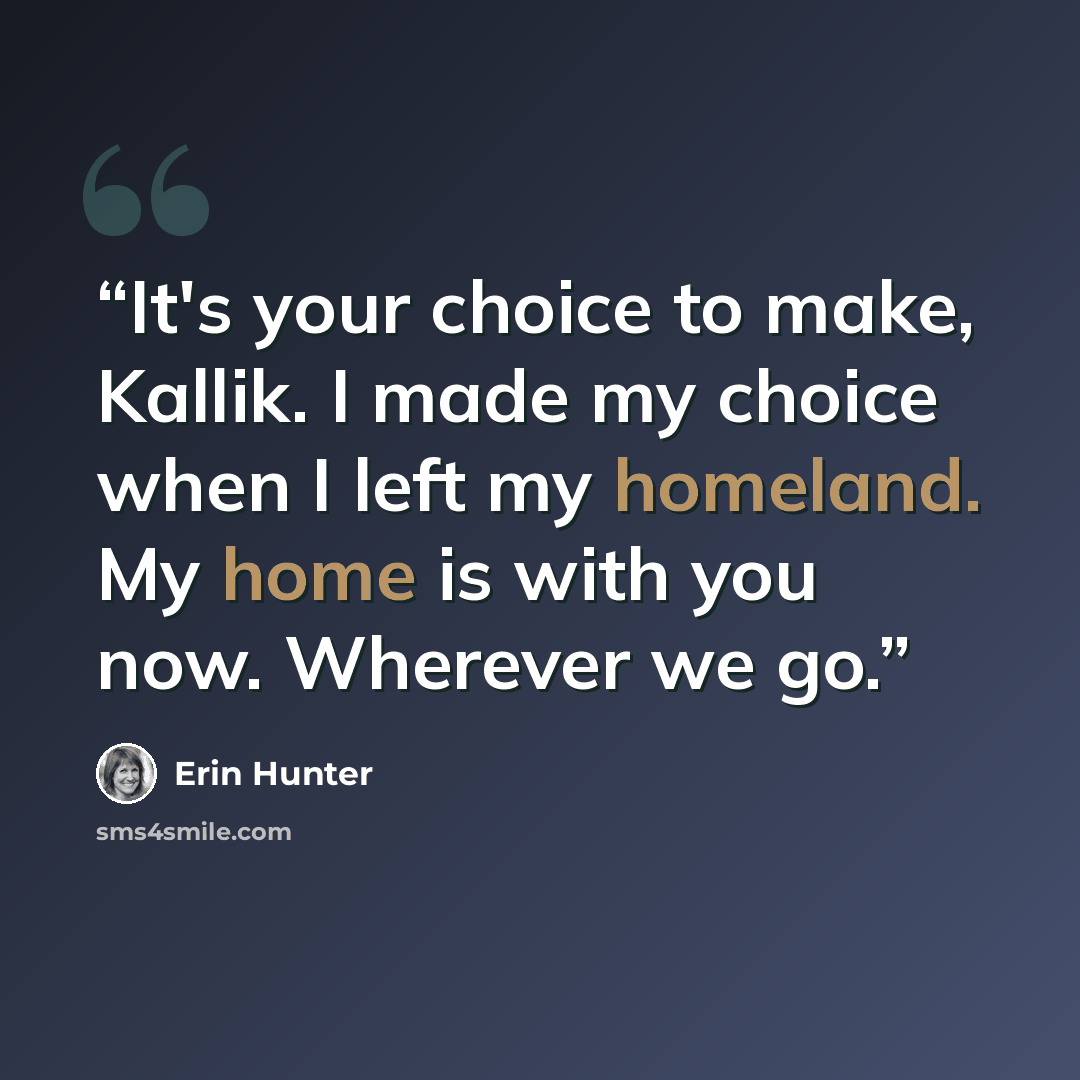 “It's your choice to make, Kallik. I made my choice when I left my homeland. My home is with you now. Wherever we go.” quote by Erin Hunter