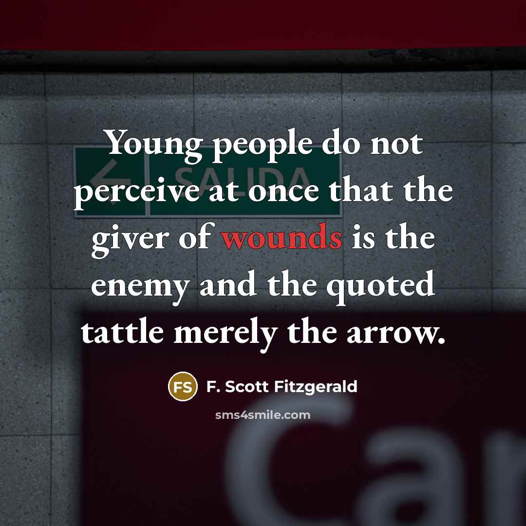 “Young people do not perceive at once that the giver of wounds is the enemy and the quoted tattle merely the arrow.” quote by F. Scott Fitzgerald