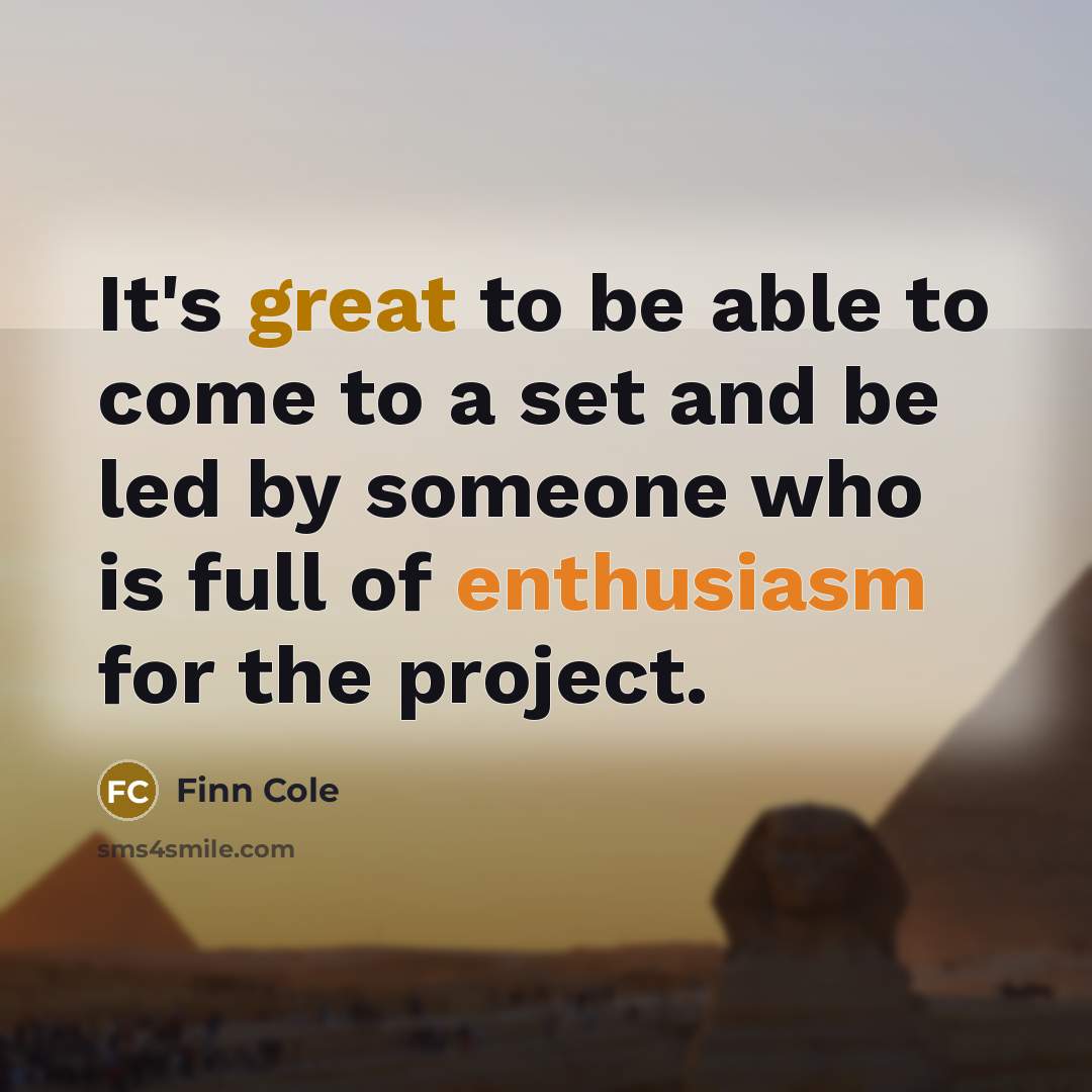 “It's great to be able to come to a set and be led by someone who is full of enthusiasm for the project.” quote by Finn Cole