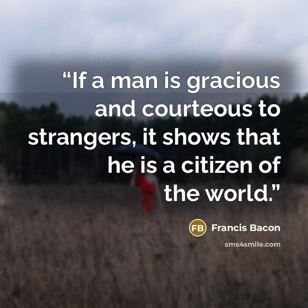 “If a man is gracious and courteous to strangers, it shows that he is a citizen of the world.” quote by Francis Bacon