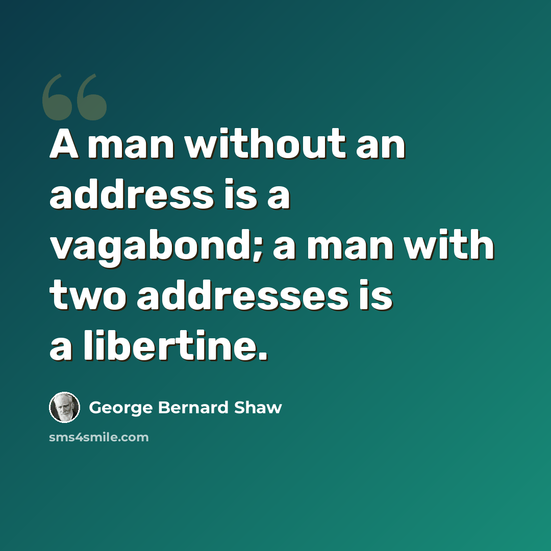 “A man without an address is a vagabond; a man with two addresses is a libertine.” quote by George Bernard Shaw