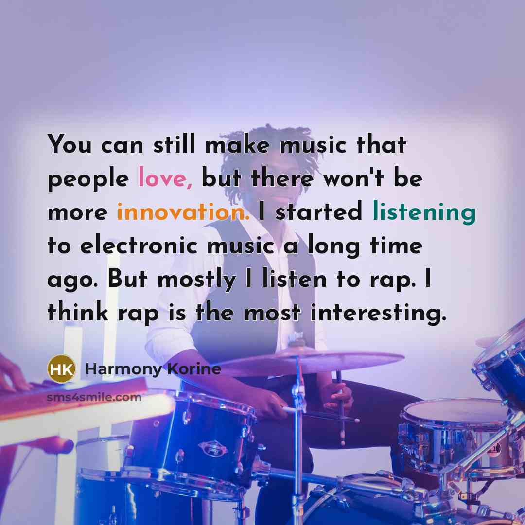 “You can still make music that people love, but there won't be more innovation. I started listening to electronic music a long time ago. But mostly I listen to rap. I think rap is the most interesting.” quote by Harmony Korine