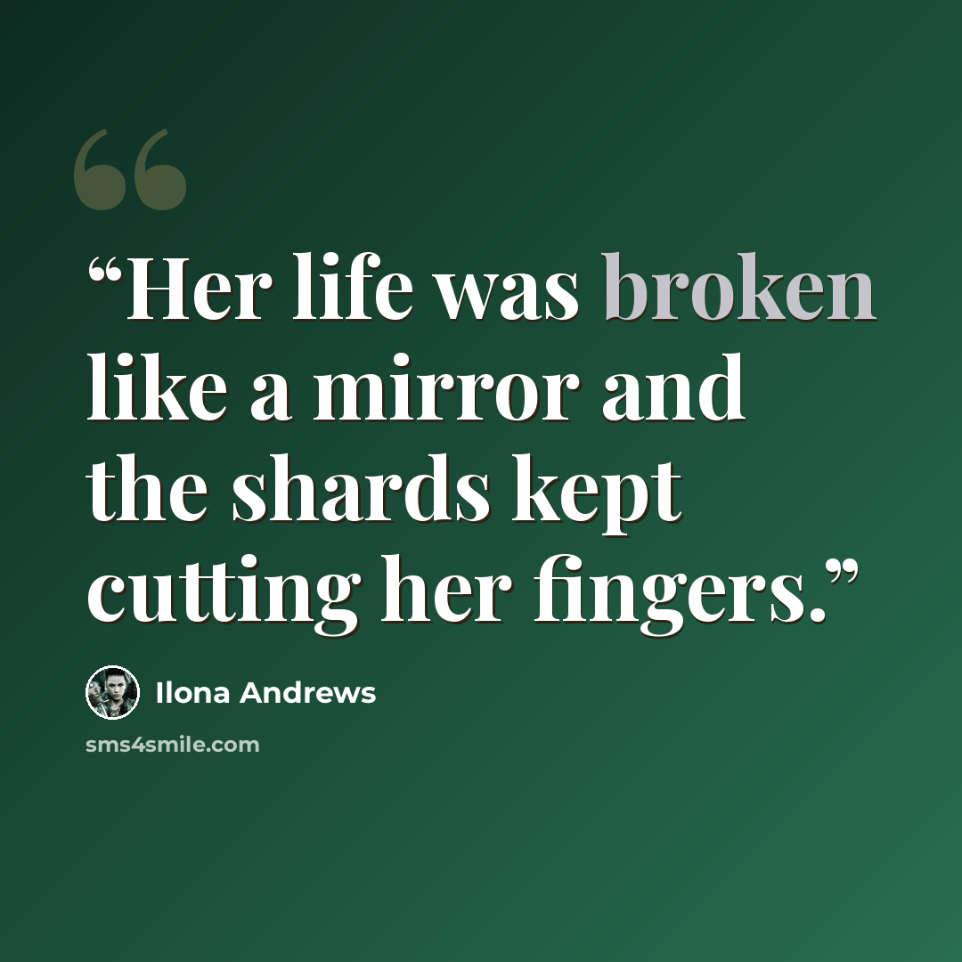 “Her life was broken like a mirror and the shards kept cutting her fingers.” quote by Ilona Andrews