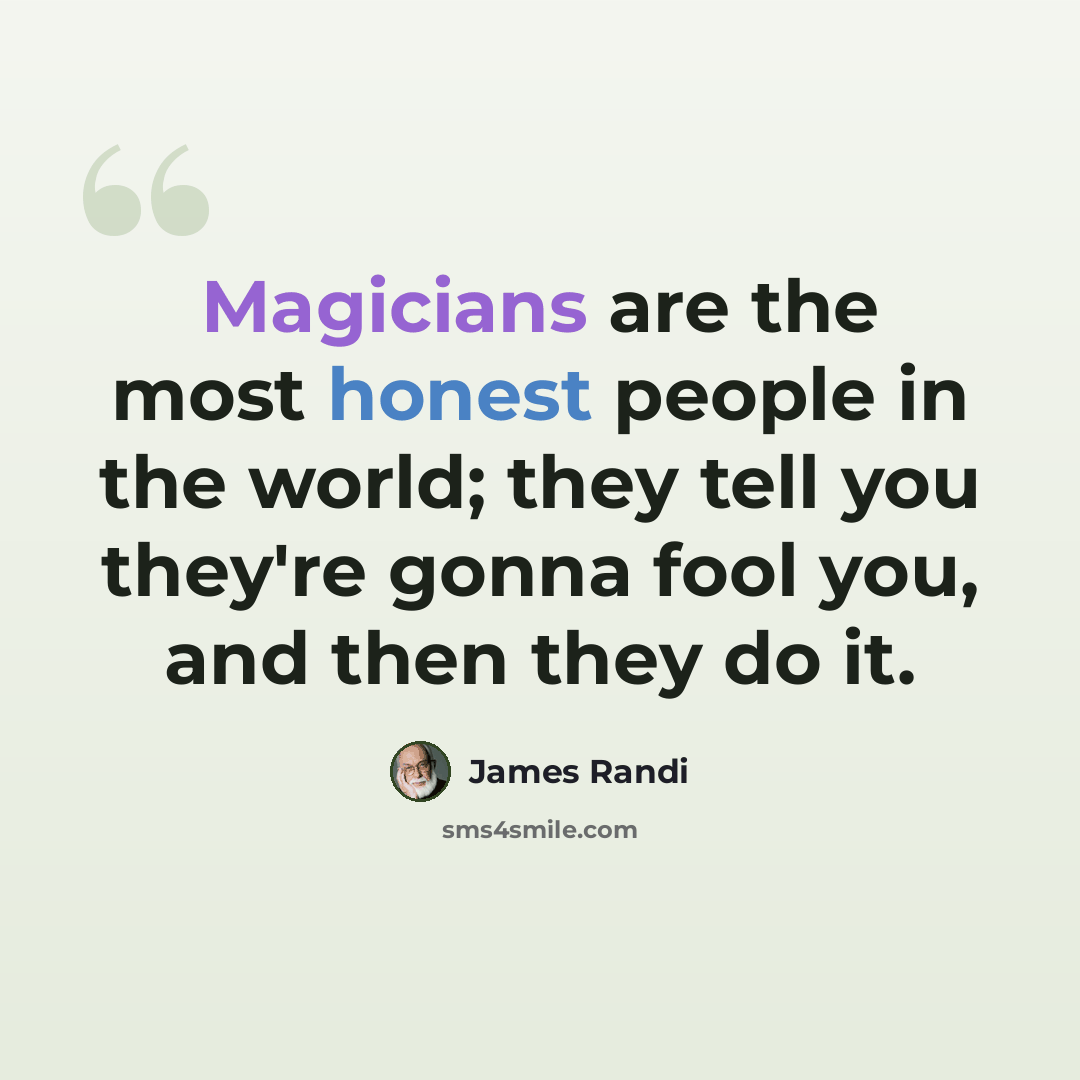 “Magicians are the most honest people in the world; they tell you they're gonna fool you, and then they do it.” quote by James Randi