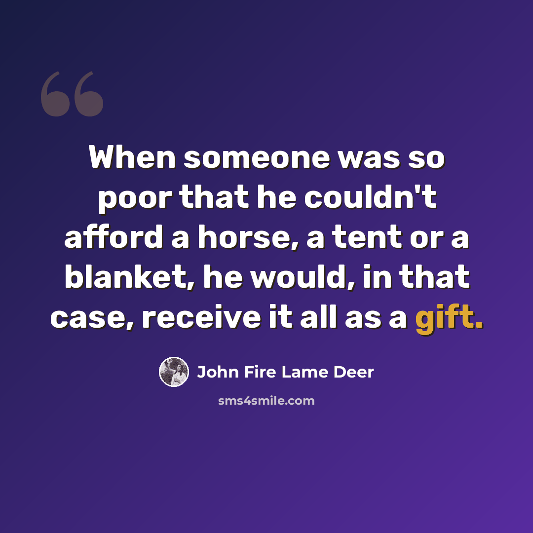 “When someone was so poor that he couldn't afford a horse, a tent or a blanket, he would, in that case, receive it all as a gift.” quote by John Fire Lame Deer