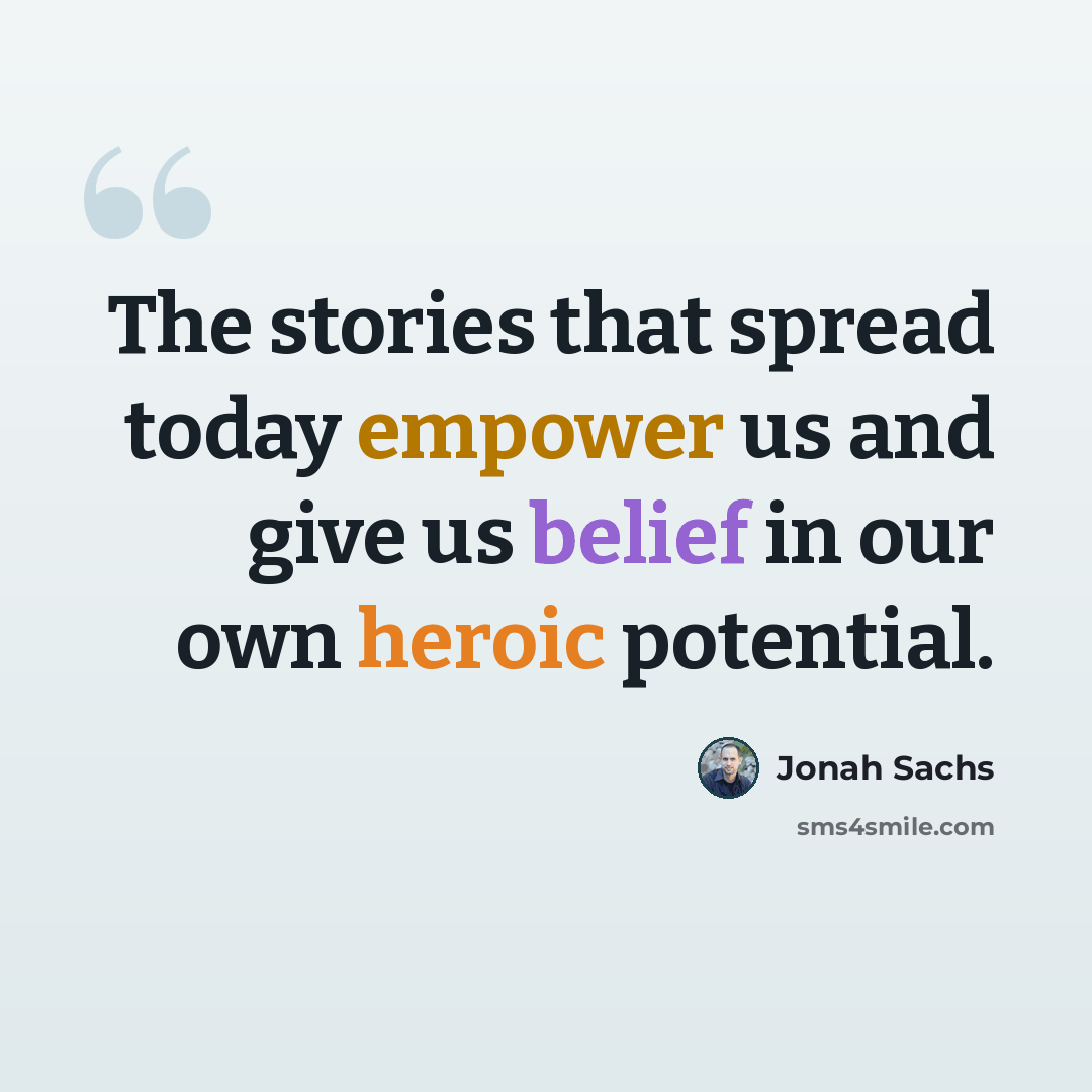 “The stories that spread today empower us and give us belief in our own heroic potential.” quote by Jonah Sachs