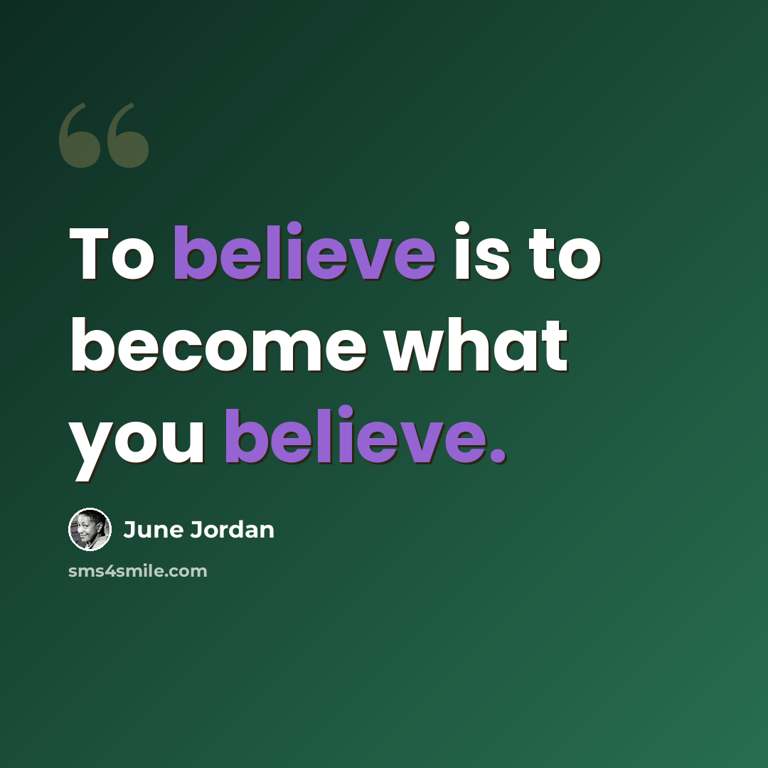 “To believe is to become what you believe.” quote by June Jordan