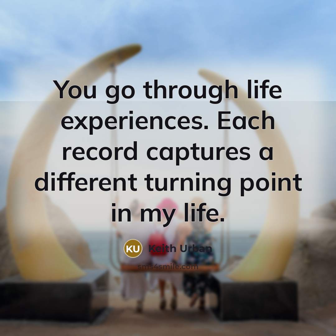 “You go through life experiences. Each record captures a different turning point in my life.” quote by Keith Urban