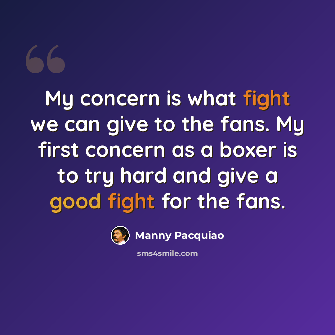 “My concern is what fight we can give to the fans. My first concern as a boxer is to try hard and give a good fight for the fans.” quote by Manny Pacquiao