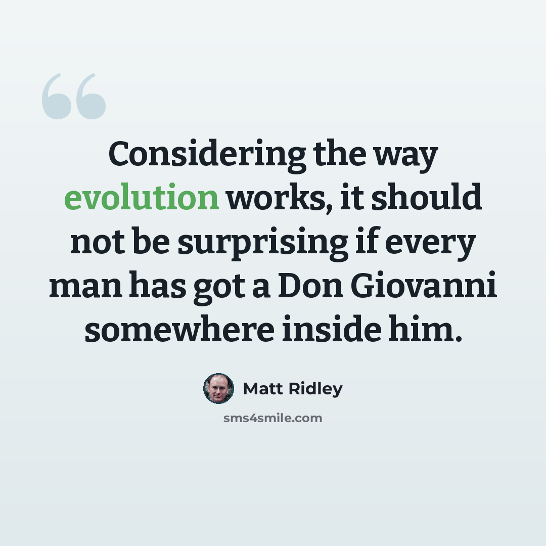 “Considering the way evolution works, it should not be surprising if every man has got a Don Giovanni somewhere inside him.” quote by Matt Ridley