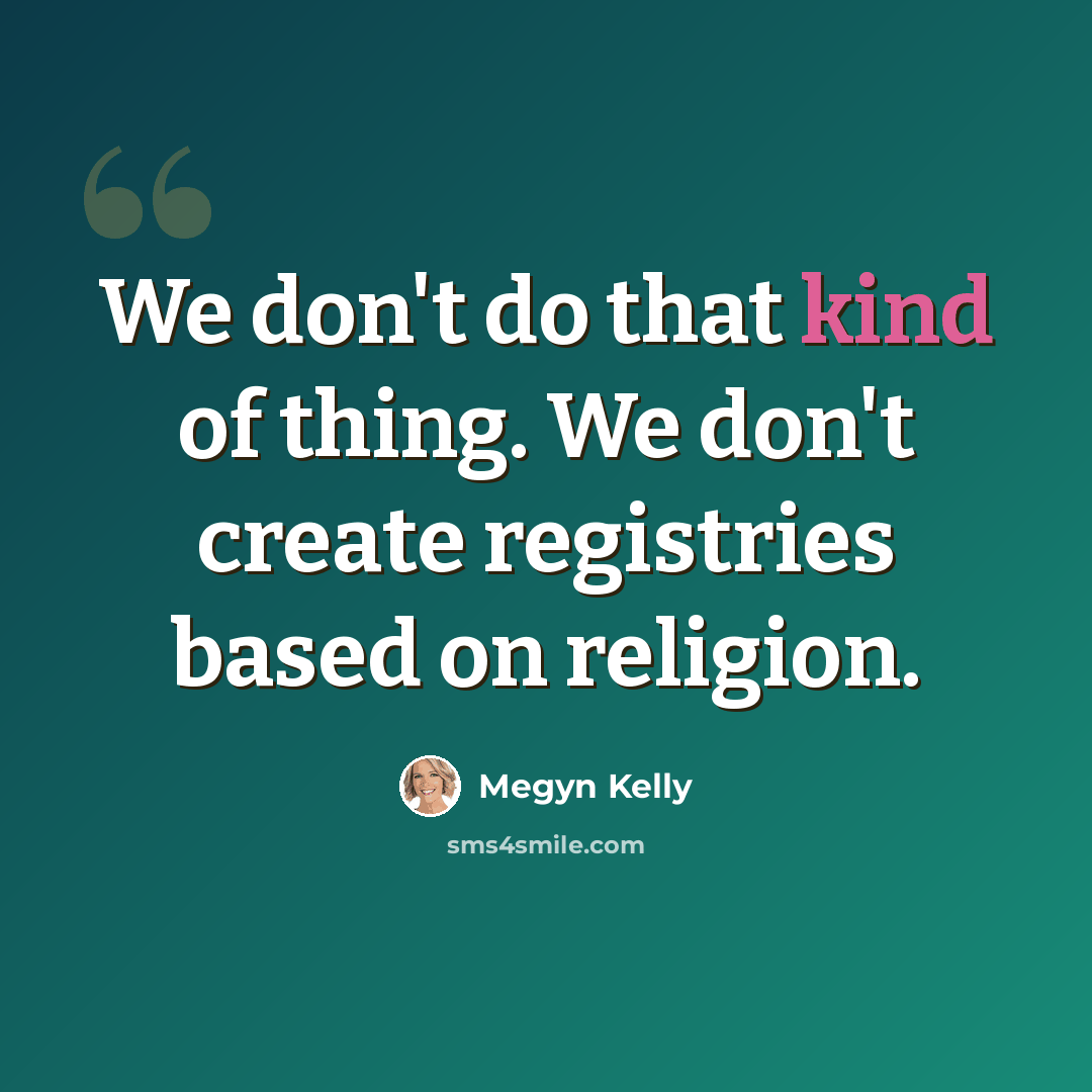 “We don't do that kind of thing. We don't create registries based on religion.” quote by Megyn Kelly