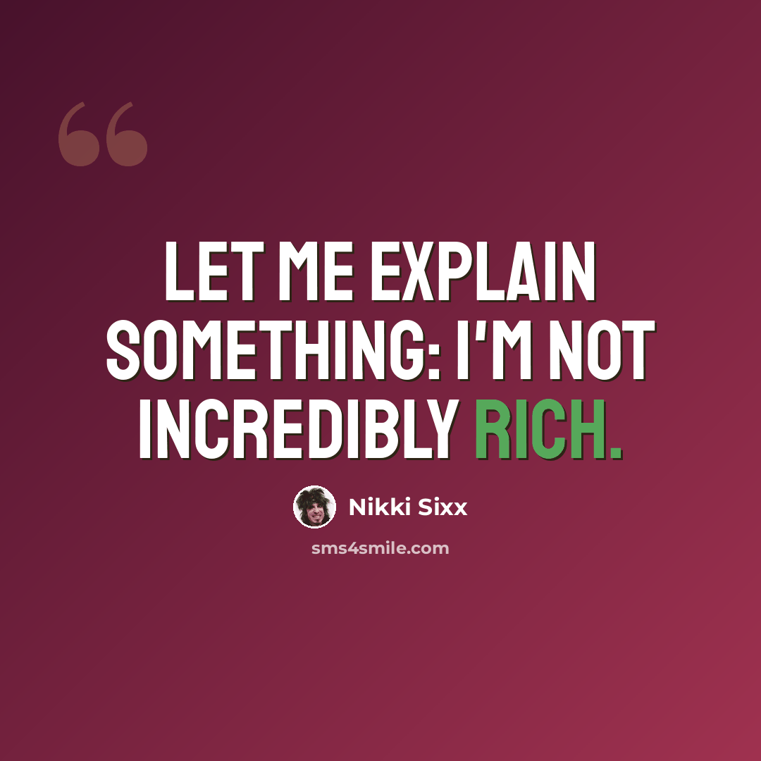 “Let me explain something: I'm not incredibly rich.” quote by Nikki Sixx