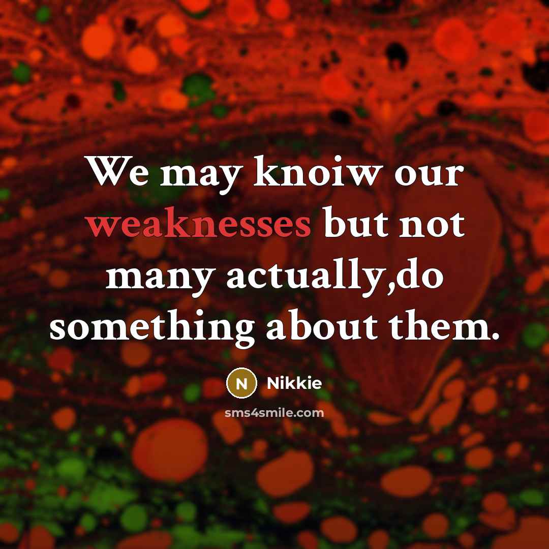“We may knoiw our weaknesses but not many actually,do something about them.” quote by Nikkie