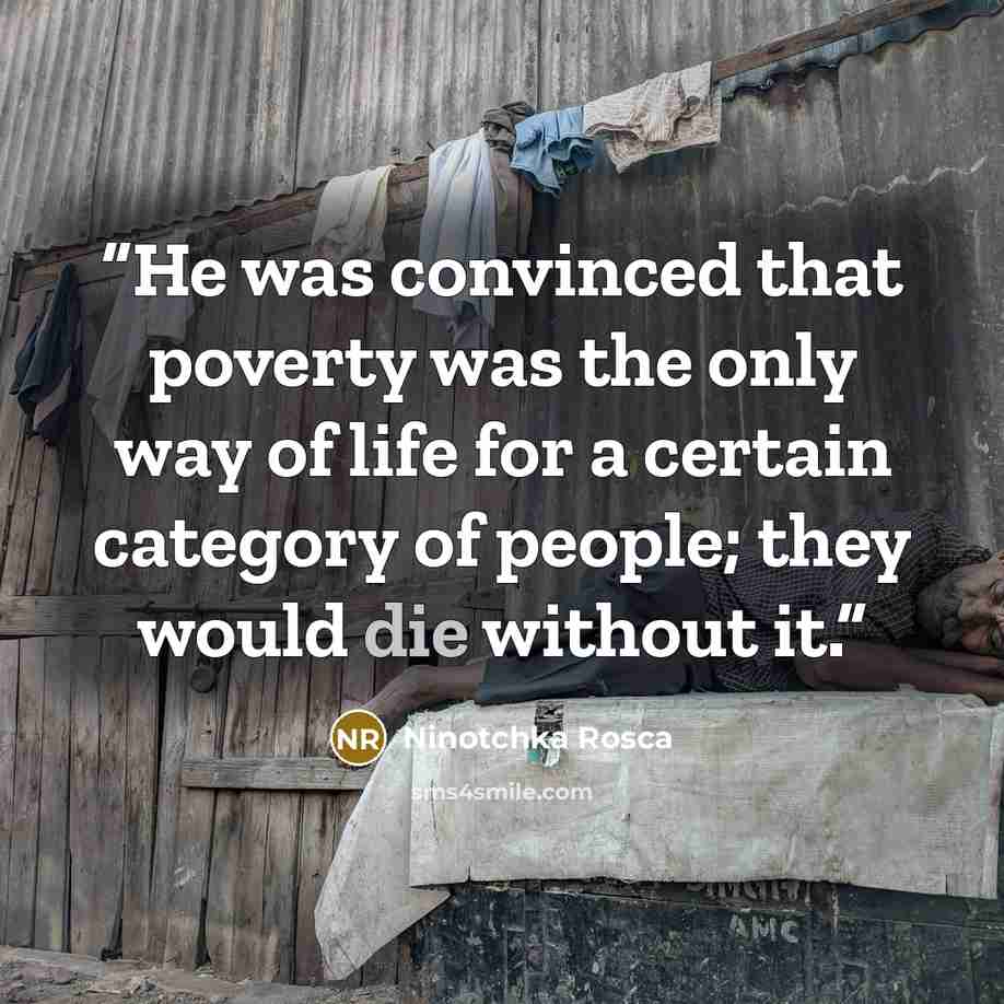 “He was convinced that poverty was the only way of life for a certain category of people; they would die without it.” quote by Ninotchka Rosca