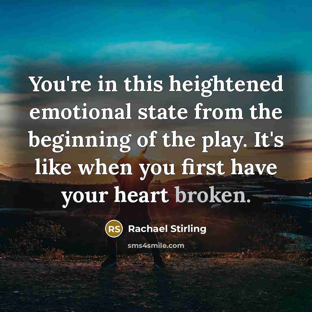 “You're in this heightened emotional state from the beginning of the play. It's like when you first have your heart broken.” quote by Rachael Stirling