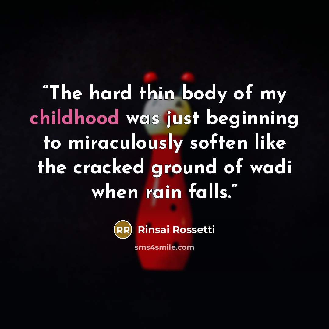 “The hard thin body of my childhood was just beginning to miraculously soften like the cracked ground of wadi when rain falls.” quote by Rinsai Rossetti