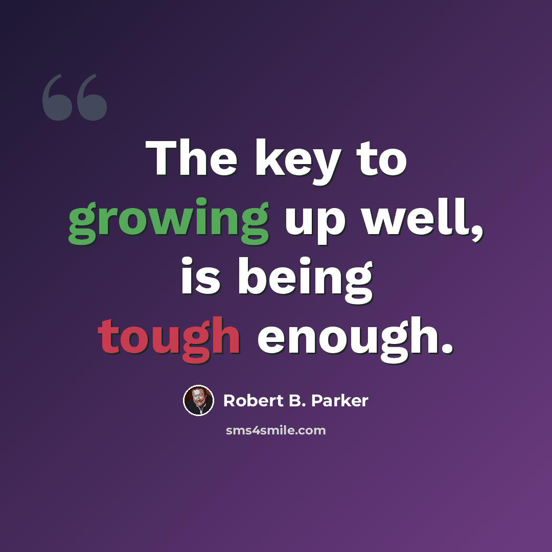 “The key to growing up well, is being tough enough.” quote by Robert B. Parker