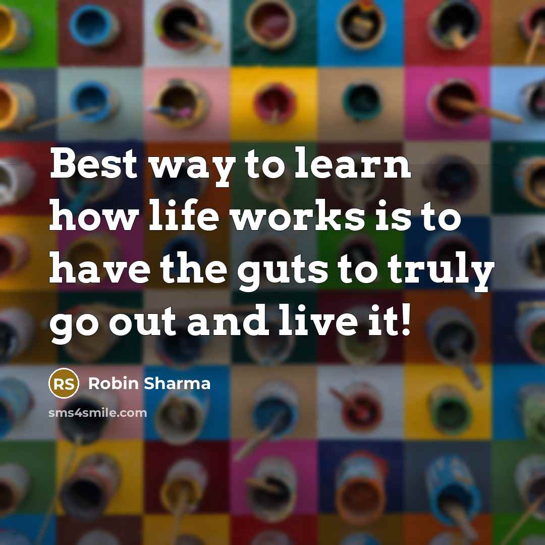 “Best way to learn how life works is to have the guts to truly go out and live it!” quote by Robin Sharma