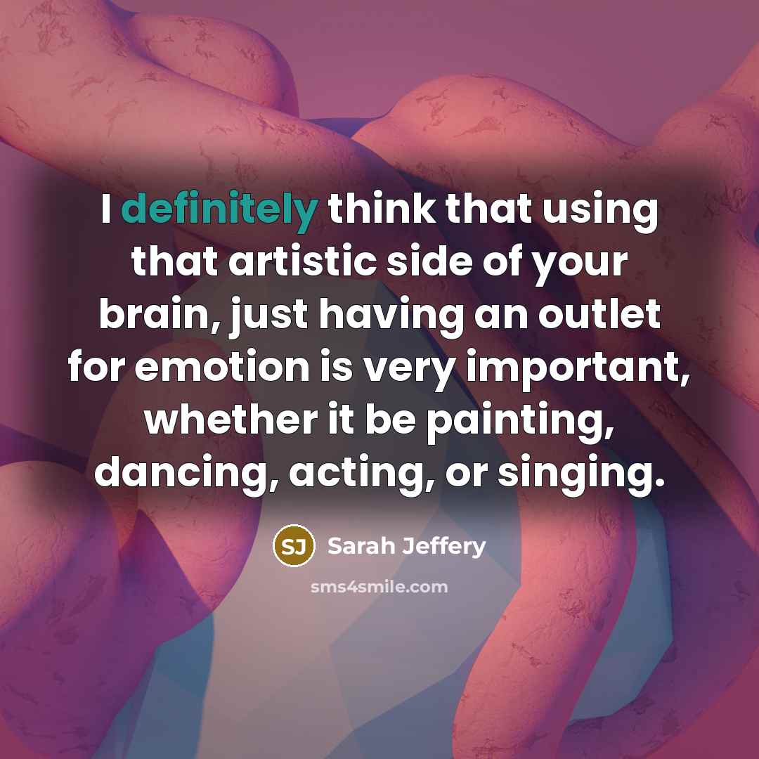 “I definitely think that using that artistic side of your brain, just having an outlet for emotion is very important, whether it be painting, dancing, acting, or singing.” quote by Sarah Jeffery