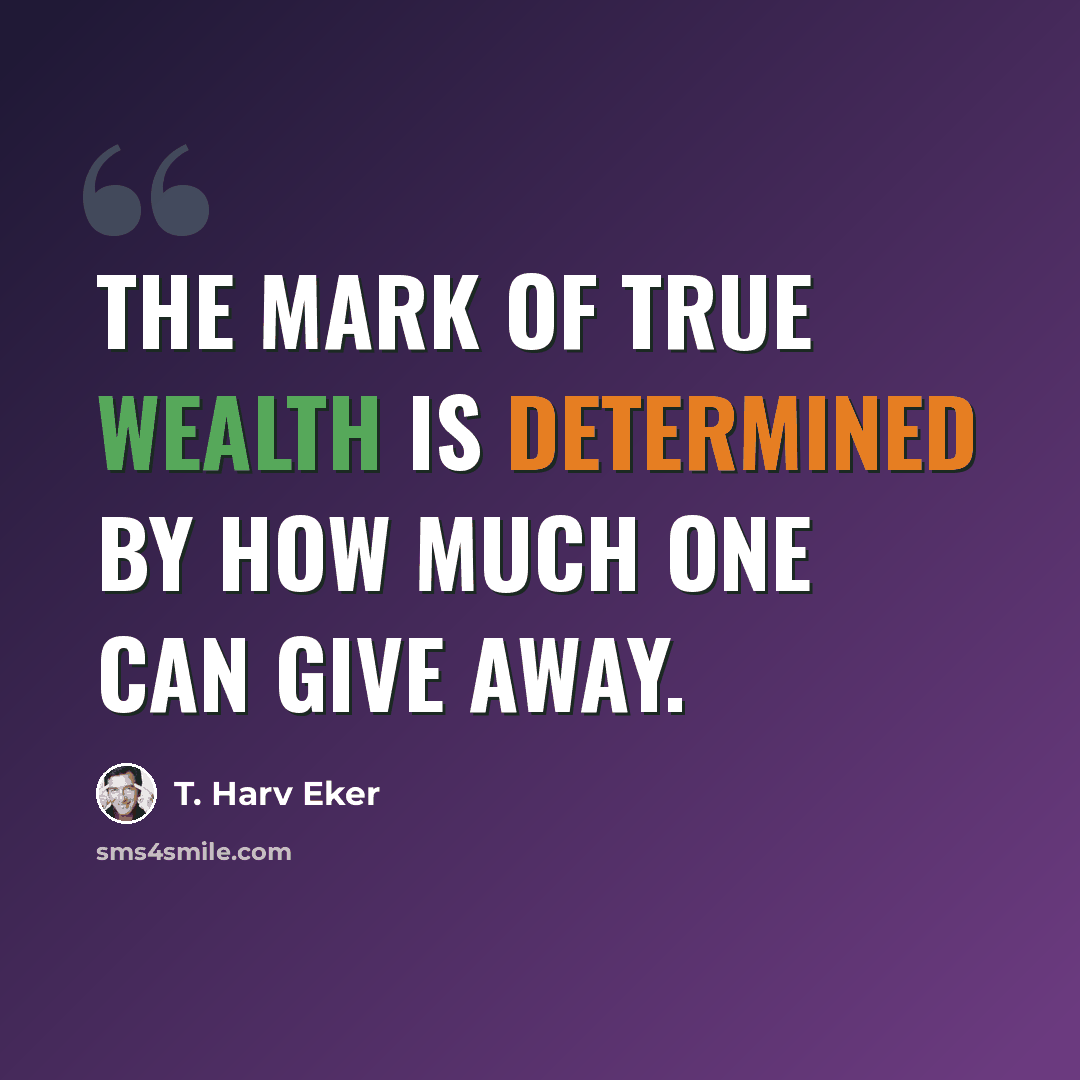“The mark of true wealth is determined by how much one can give away.” quote by T. Harv Eker