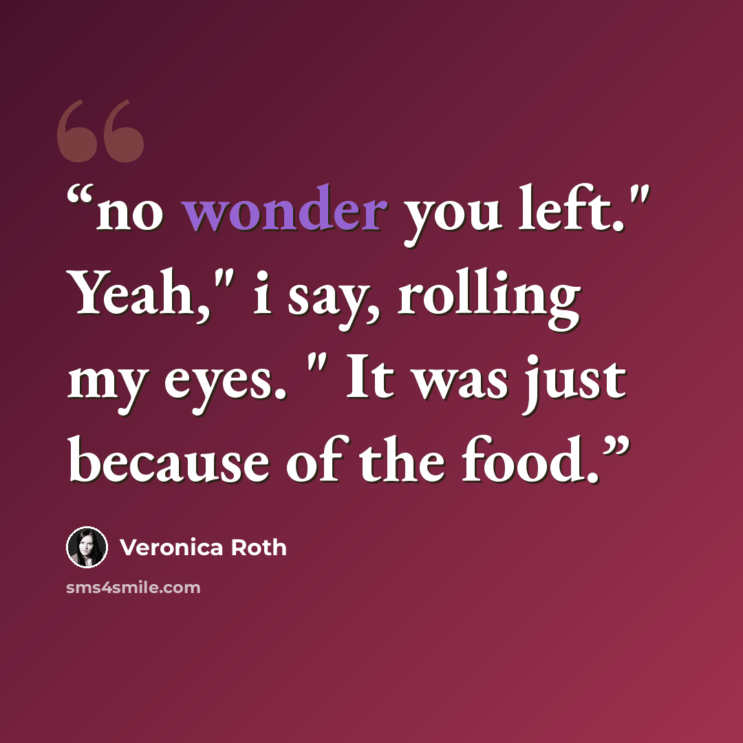 “no wonder you left." Yeah," i say, rolling my eyes. " It was just because of the food.” quote by Veronica Roth