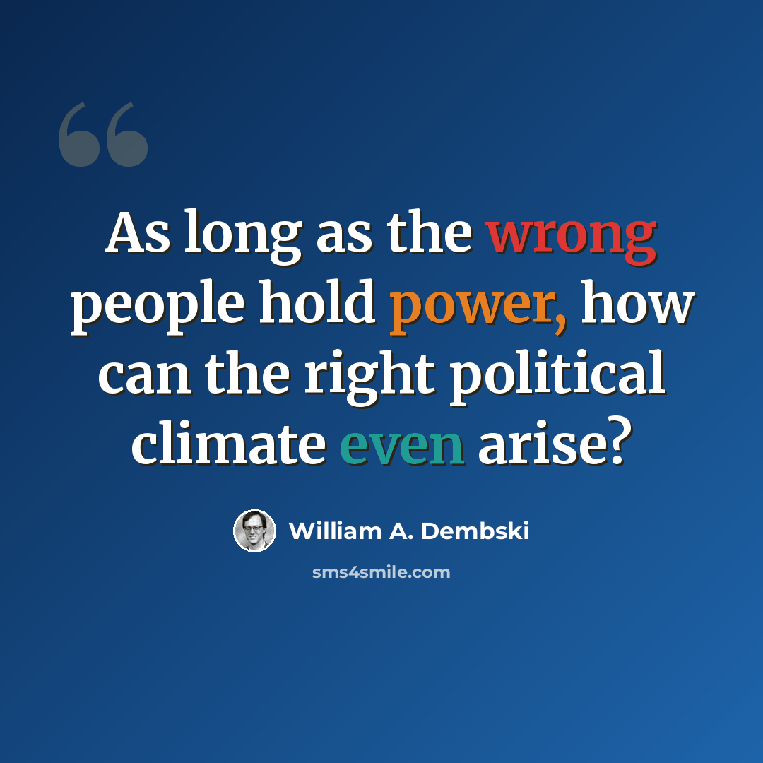 “As long as the wrong people hold power, how can the right political climate even arise?” quote by William A. Dembski